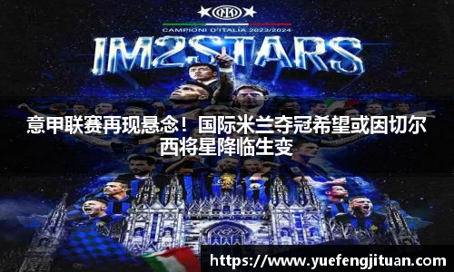意甲联赛再现悬念！国际米兰夺冠希望或因切尔西将星降临生变