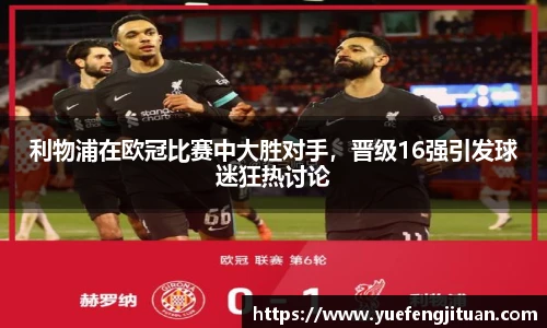 利物浦在欧冠比赛中大胜对手，晋级16强引发球迷狂热讨论
