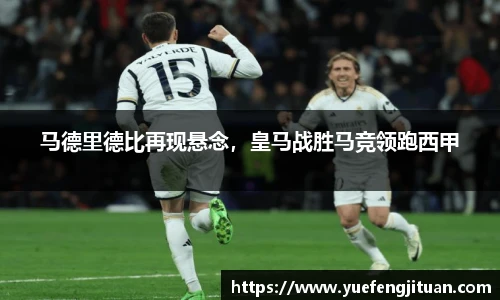 马德里德比再现悬念，皇马战胜马竞领跑西甲