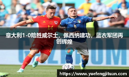意大利1-0险胜威尔士，佩西纳建功，蓝衣军团再创辉煌