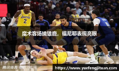 魔术客场擒雄鹿，福尼耶表现亮眼