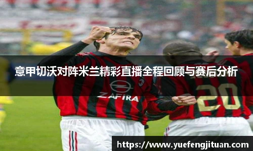 意甲切沃对阵米兰精彩直播全程回顾与赛后分析