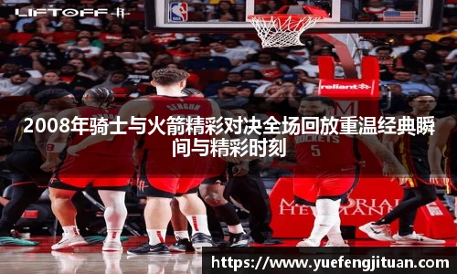 2008年骑士与火箭精彩对决全场回放重温经典瞬间与精彩时刻
