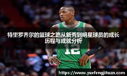 特里罗齐尔的篮球之路从新秀到明星球员的成长历程与成就分析