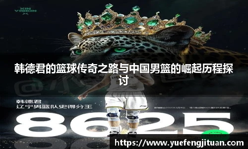 韩德君的篮球传奇之路与中国男篮的崛起历程探讨