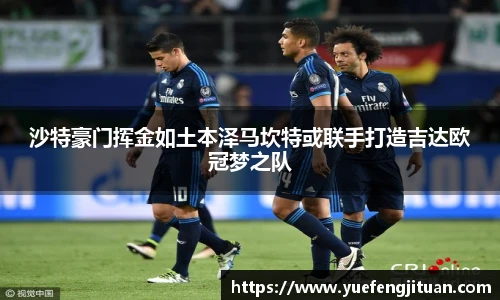 沙特豪门挥金如土本泽马坎特或联手打造吉达欧冠梦之队