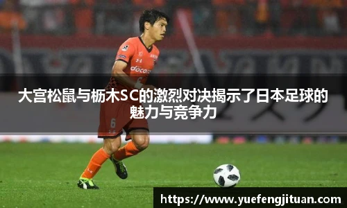 大宫松鼠与枥木SC的激烈对决揭示了日本足球的魅力与竞争力