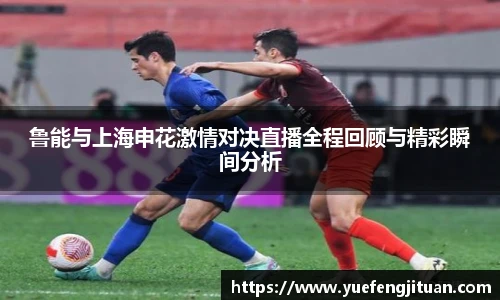 鲁能与上海申花激情对决直播全程回顾与精彩瞬间分析