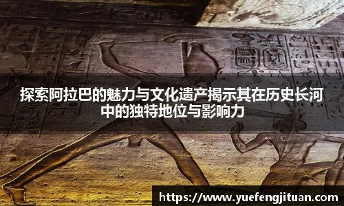 探索阿拉巴的魅力与文化遗产揭示其在历史长河中的独特地位与影响力