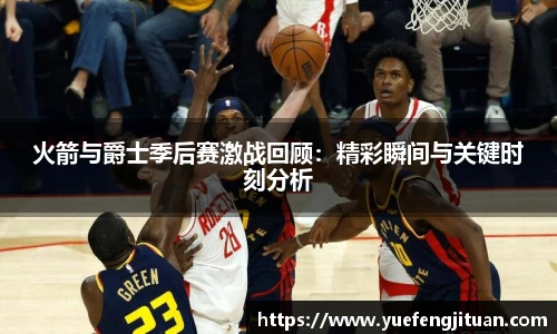火箭与爵士季后赛激战回顾：精彩瞬间与关键时刻分析