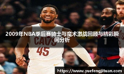2009年NBA季后赛骑士与魔术激战回顾与精彩瞬间分析