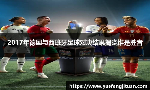 2017年德国与西班牙足球对决结果揭晓谁是胜者