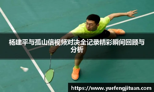 杨建平与孤山信视频对决全记录精彩瞬间回顾与分析