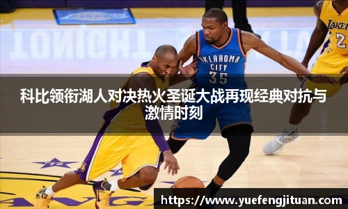 科比领衔湖人对决热火圣诞大战再现经典对抗与激情时刻
