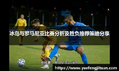 冰岛与罗马尼亚比赛分析及胜负推荐策略分享