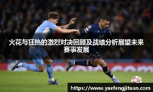 火花与狂热的激烈对决回顾及战绩分析展望未来赛事发展