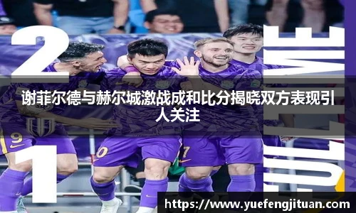 谢菲尔德与赫尔城激战成和比分揭晓双方表现引人关注