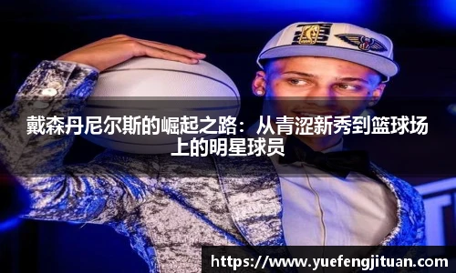 戴森丹尼尔斯的崛起之路：从青涩新秀到篮球场上的明星球员